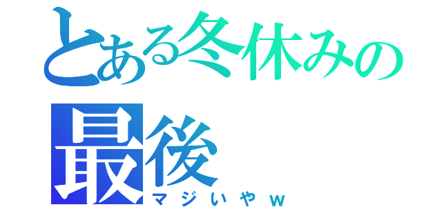 とある冬休みの最後（マジいやｗ）