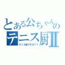 とある公ちゃんのテニス厨Ⅱ（テニス部ですが？？）