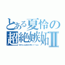 とある夏怜の超絶嫉妬Ⅱ（好きな人は自分の物ッツ！ｗｗ）