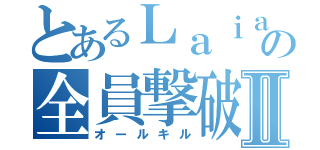 とあるＬａｉａの全員撃破Ⅱ（オールキル）