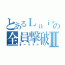 とあるＬａｉａの全員撃破Ⅱ（オールキル）