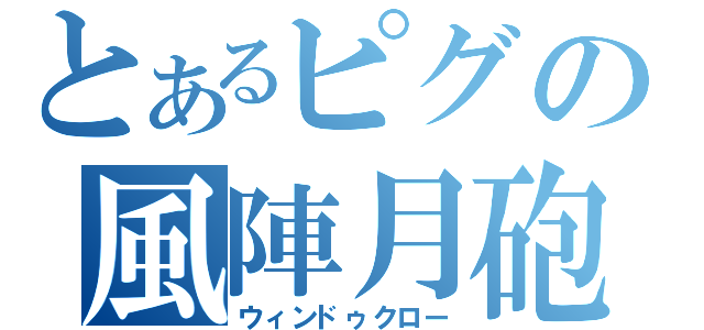 とあるピグの風陣月砲（ウィンドゥクロー）