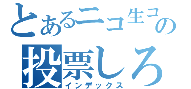 とあるニコ生コンテストの投票しろよ（インデックス）