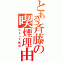 とある斉藤の喫煙理由（ストレス解消）