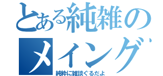 とある純雑のメイングル（純粋に雑談ぐるだよ）