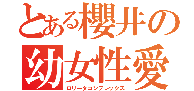 とある櫻井の幼女性愛（ロリータコンプレックス）