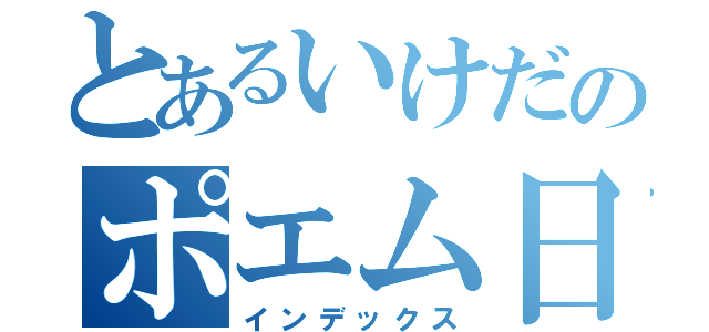 とあるいけだのポエム日記（インデックス）