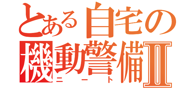 とある自宅の機動警備員Ⅱ（ニート）