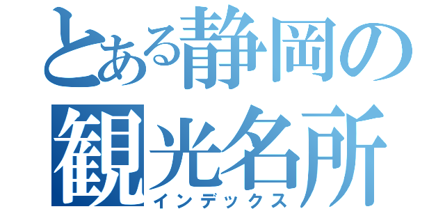 とある静岡の観光名所（インデックス）