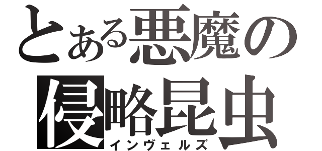 とある悪魔の侵略昆虫（インヴェルズ）