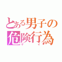 とある男子の危険行為（ゲイ）