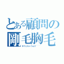 とある顧問の剛毛胸毛（ボケとちゃうんけ~~~）