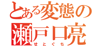 とある変態の瀬戸口亮（せとぐち）