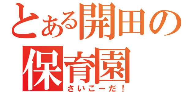 とある開田の保育園（さいこーだ！）