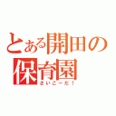 とある開田の保育園（さいこーだ！）