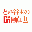 とある谷本の片岡直也（カッパちゃん）