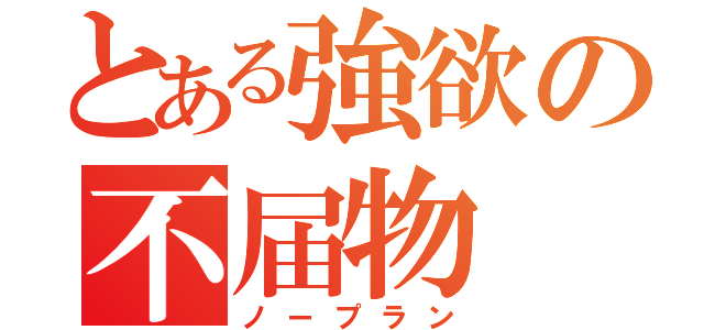 とある強欲の不届物（ノープラン）