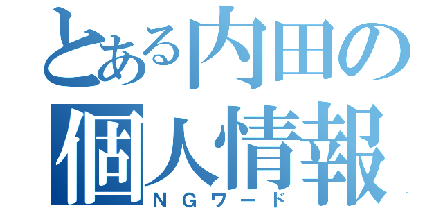 とある内田の個人情報（ＮＧワード）