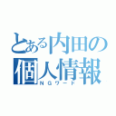 とある内田の個人情報（ＮＧワード）