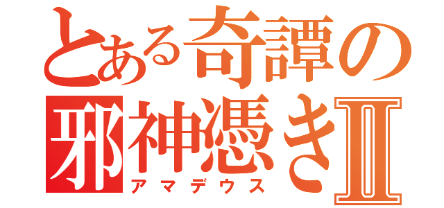 とある奇譚の邪神憑きⅡ（アマデウス）