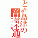 とある島津の音信不通（割と心配）