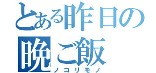 とある昨日の晩ご飯（ノコリモノ）