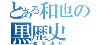 とある和也の黒歴史（靴間違い）