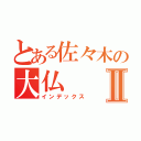 とある佐々木の大仏Ⅱ（インデックス）