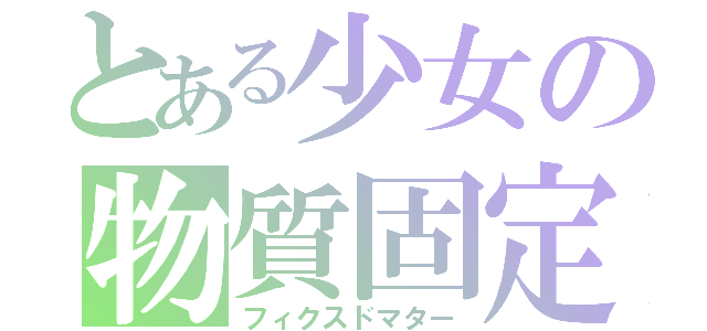 とある少女の物質固定（フィクスドマター）