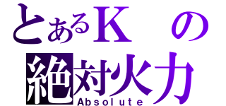 とあるＫの絶対火力（Ａｂｓｏｌｕｔｅ）