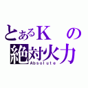 とあるＫの絶対火力（Ａｂｓｏｌｕｔｅ）