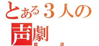 とある３人の声劇（放送）