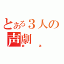 とある３人の声劇（放送）