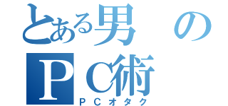 とある男のＰＣ術（ＰＣオタク）