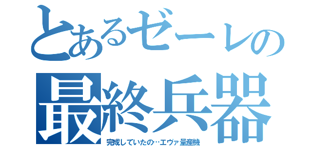 とあるゼーレの最終兵器（完成していたの…エヴァ量産機）