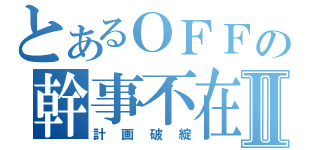 とあるＯＦＦの幹事不在Ⅱ（計画破綻）