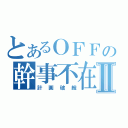 とあるＯＦＦの幹事不在Ⅱ（計画破綻）