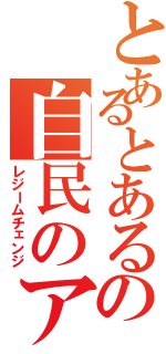 とあるとあるの自民のアホ政権（レジームチェンジ）