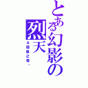 とある幻影の烈天（＆隨風之雪☪）