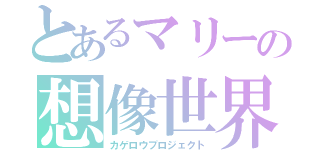 とあるマリーの想像世界（カゲロウプロジェクト）