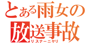 とある雨女の放送事故（リスナーニヤリ）