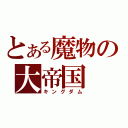 とある魔物の大帝国（キングダム）