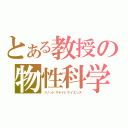 とある教授の物性科学（ソリッドステイトサイエンス）