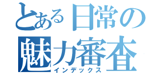 とある日常の魅力審査（インデックス）