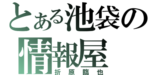 とある池袋の情報屋（折原臨也）