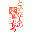 とある亮太の変態思考（マジキモい）