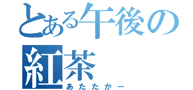 とある午後の紅茶（あたたかー）