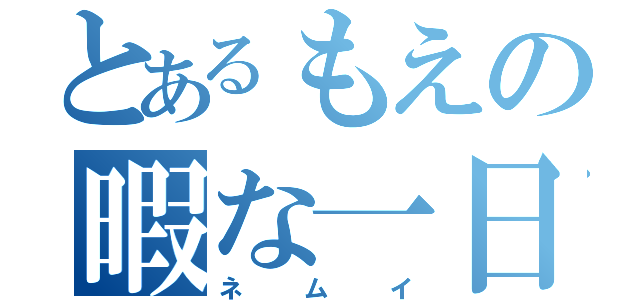 とあるもえの暇な一日（ネムイ）