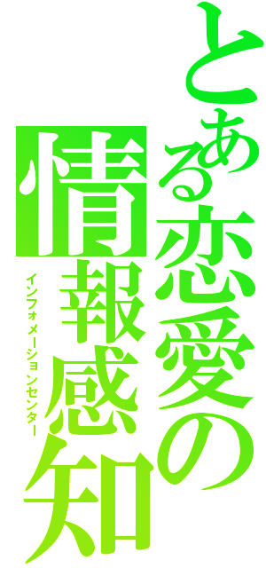 とある恋愛の情報感知（インフォメーションセンター）