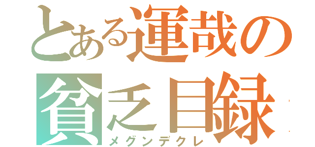 とある運哉の貧乏目録（メグンデクレ）